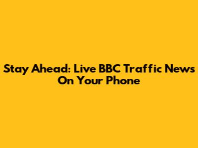 Stay Ahead: Live BBC Traffic News On Your Phone