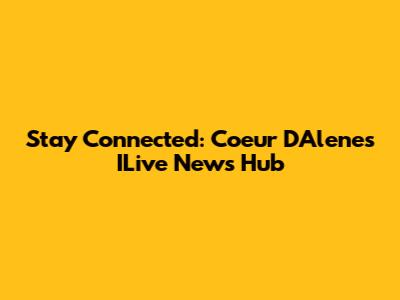 Stay Connected: Coeur D'Alene's ILive News Hub