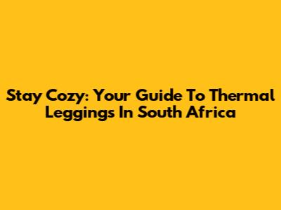 Stay Cozy: Your Guide To Thermal Leggings In South Africa