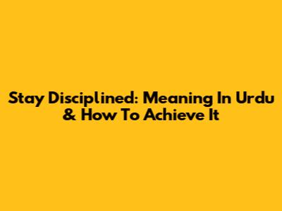 Stay Disciplined: Meaning In Urdu & How To Achieve It