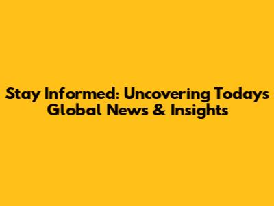 Stay Informed: Uncovering Today's Global News & Insights
