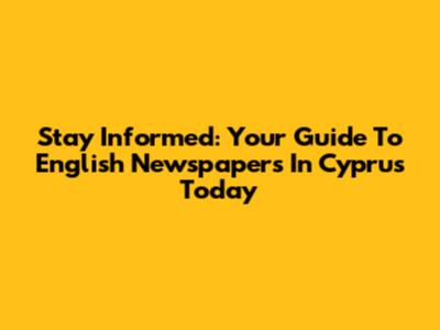 Stay Informed: Your Guide To English Newspapers In Cyprus Today