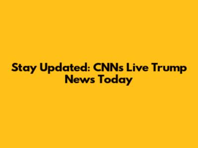 Stay Updated: CNN's Live Trump News Today