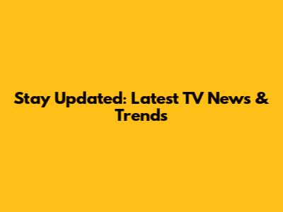 Stay Updated: Latest TV News & Trends