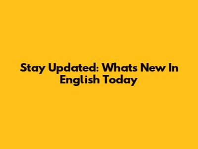 Stay Updated: What's New In English Today