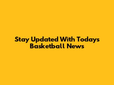 Stay Updated With Today's Basketball News