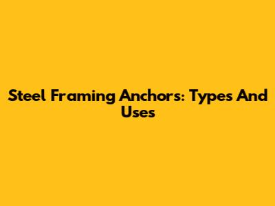 Steel Framing Anchors: Types And Uses