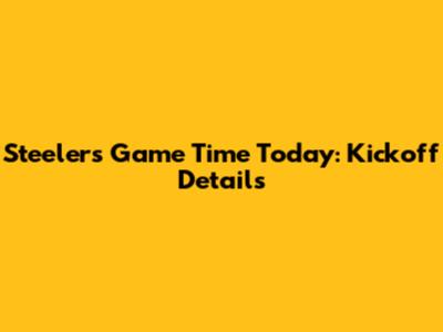 Steelers Game Time Today: Kickoff Details