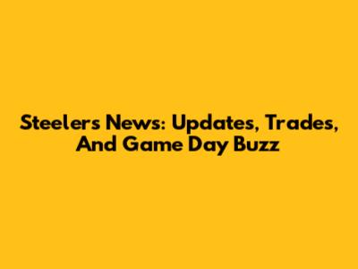 Steelers News: Updates, Trades, And Game Day Buzz