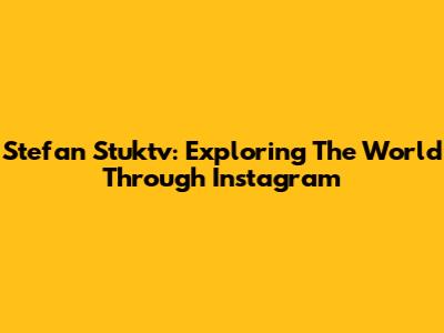Stefan Stuktv: Exploring The World Through Instagram