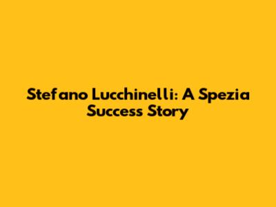 Stefano Lucchinelli: A Spezia Success Story