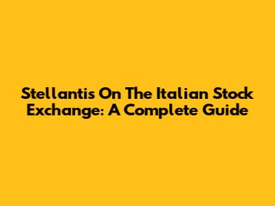 Stellantis On The Italian Stock Exchange: A Complete Guide