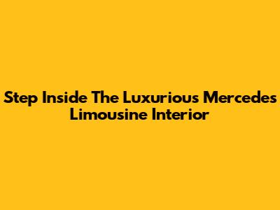 Step Inside The Luxurious Mercedes Limousine Interior