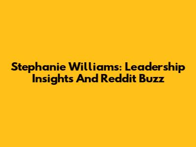 Stephanie Williams: Leadership Insights And Reddit Buzz