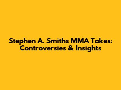 Stephen A. Smith's MMA Takes: Controversies & Insights