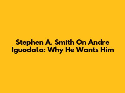 Stephen A. Smith On Andre Iguodala: Why He Wants Him