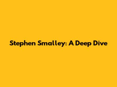 Stephen Smalley: A Deep Dive