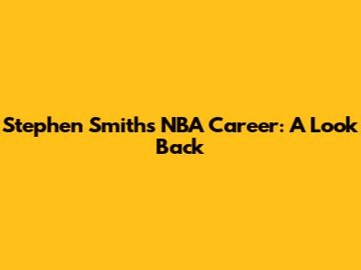Stephen Smith's NBA Career: A Look Back