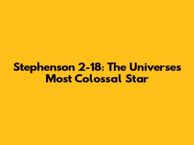 Stephenson 2-18: The Universe's Most Colossal Star