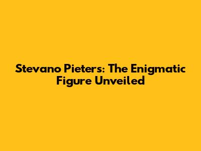 Stevano Pieters: The Enigmatic Figure Unveiled