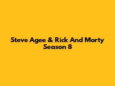 Steve Agee & Rick And Morty Season 8