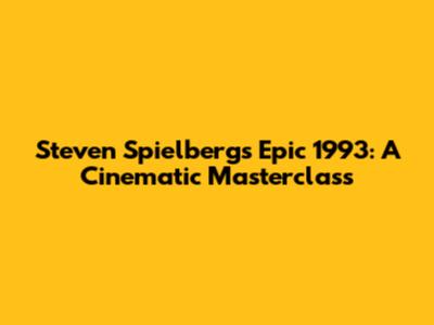 Steven Spielberg's Epic 1993: A Cinematic Masterclass