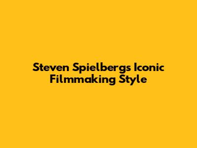 Steven Spielberg's Iconic Filmmaking Style