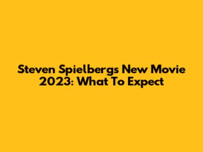 Steven Spielberg's New Movie 2023: What To Expect