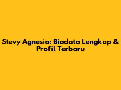 Stevy Agnesia: Biodata Lengkap & Profil Terbaru