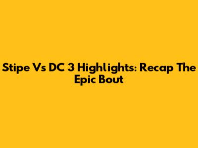 Stipe Vs DC 3 Highlights: Recap The Epic Bout