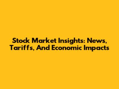 Stock Market Insights: News, Tariffs, And Economic Impacts