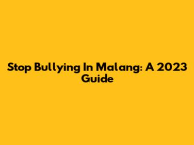 Stop Bullying In Malang: A 2023 Guide