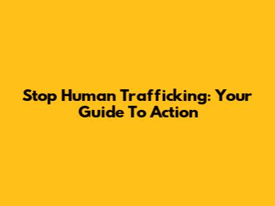 Stop Human Trafficking: Your Guide To Action