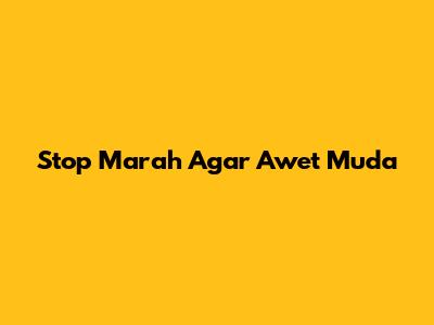 Stop Marah Agar Awet Muda