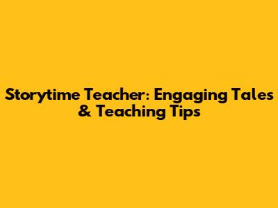 Storytime Teacher: Engaging Tales & Teaching Tips
