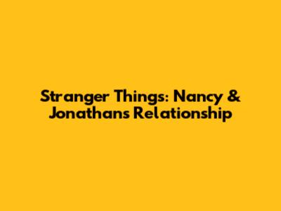 Stranger Things: Nancy & Jonathan's Relationship
