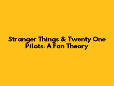 Stranger Things & Twenty One Pilots: A Fan Theory