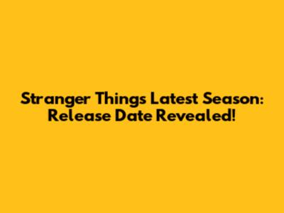 Stranger Things Latest Season: Release Date Revealed!