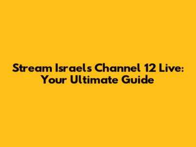 Stream Israel's Channel 12 Live: Your Ultimate Guide