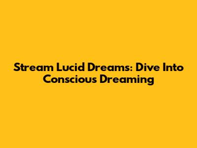 Stream Lucid Dreams: Dive Into Conscious Dreaming
