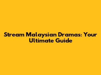 Stream Malaysian Dramas: Your Ultimate Guide