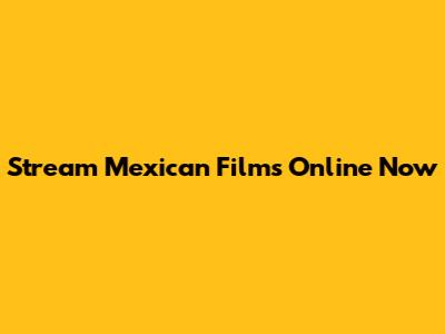 Stream Mexican Films Online Now