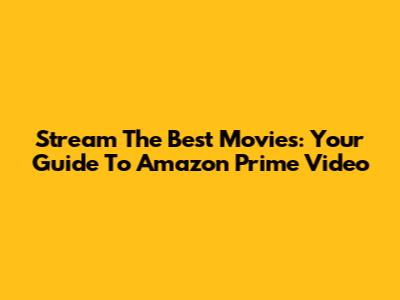 Stream The Best Movies: Your Guide To Amazon Prime Video