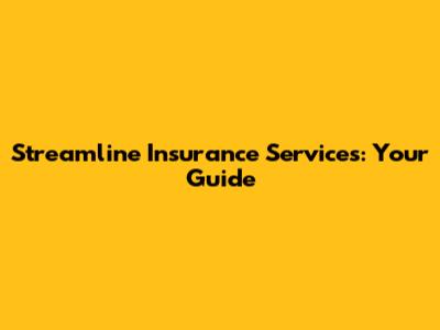 Streamline Insurance Services: Your Guide