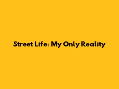 Street Life: My Only Reality