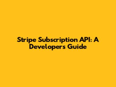 Stripe Subscription API: A Developer's Guide