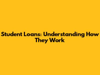 Student Loans: Understanding How They Work