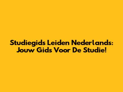 Studiegids Leiden Nederlands: Jouw Gids Voor De Studie!