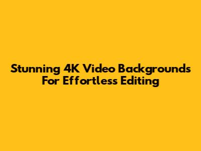 Stunning 4K Video Backgrounds For Effortless Editing