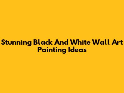 Stunning Black And White Wall Art Painting Ideas